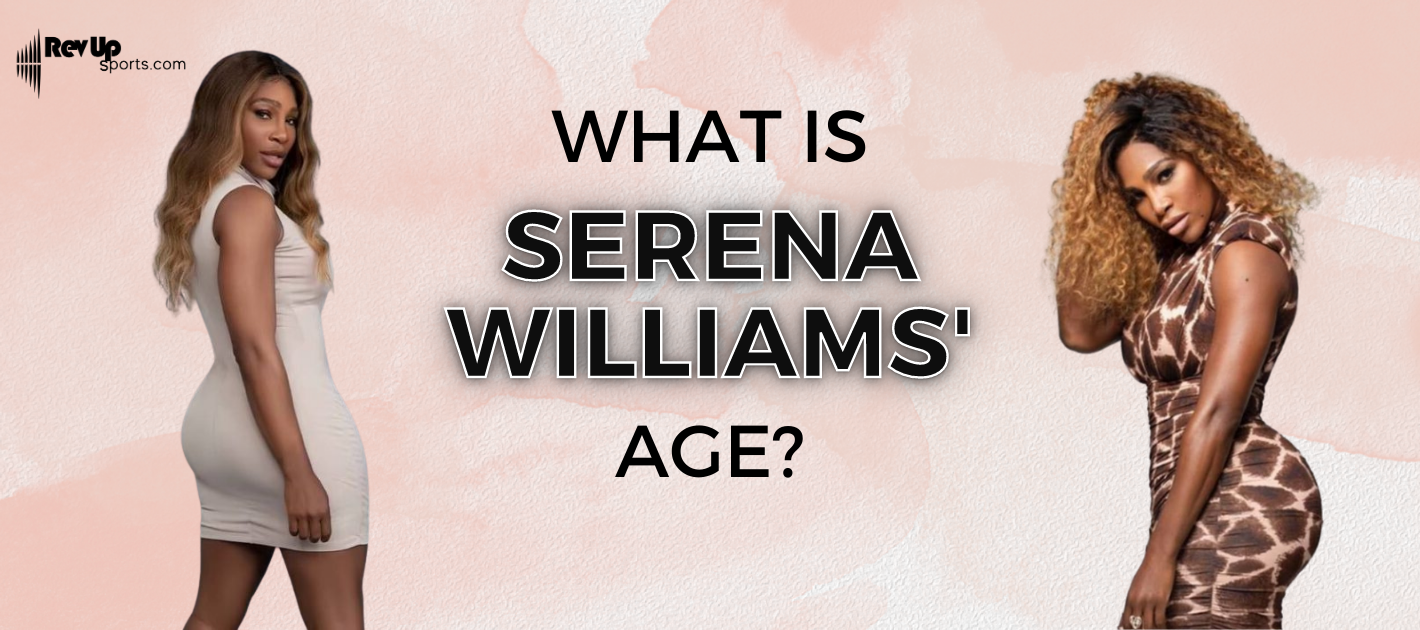 What Is Serena Williams’ Age?