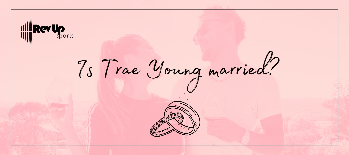 Is Trae Young Married?